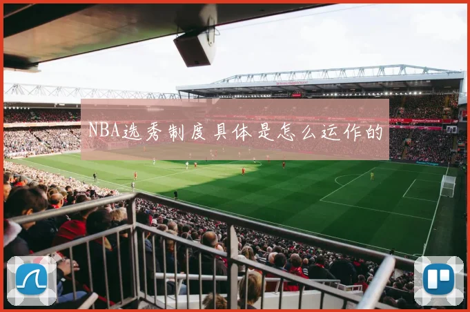 NBA选秀制度具体是怎么运作的