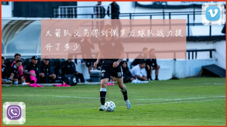 火箭队交易得到保罗后球队战力提升了多少