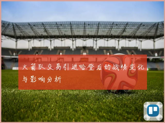 火箭队交易引进哈登后的战绩变化与影响分析