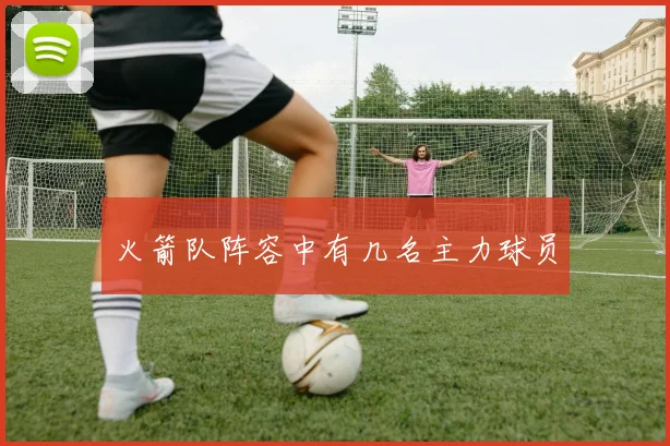 火箭队阵容中有几名主力球员