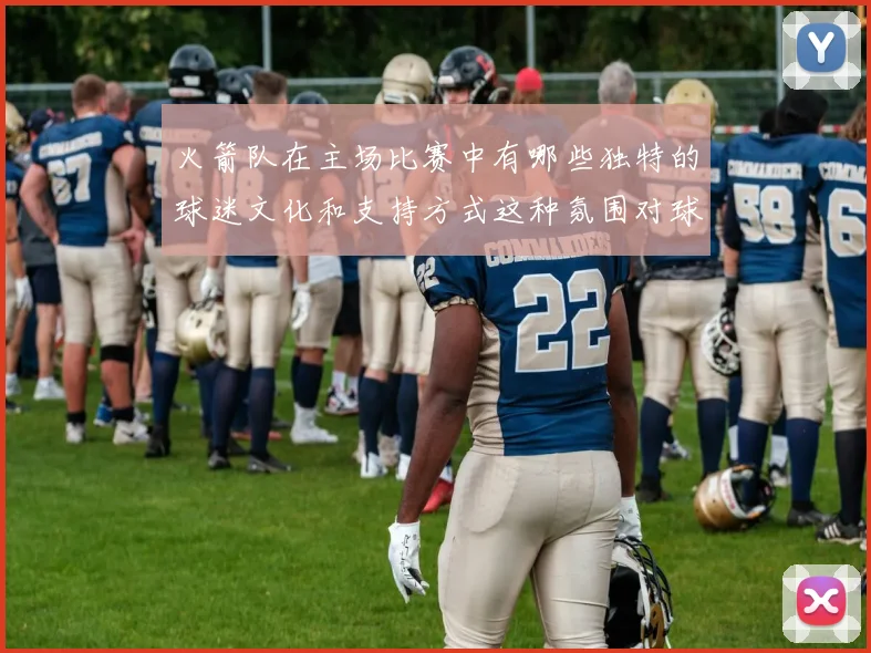 火箭队在主场比赛中有哪些独特的球迷文化和支持方式这种氛围对球队发挥产生了哪些积极影响