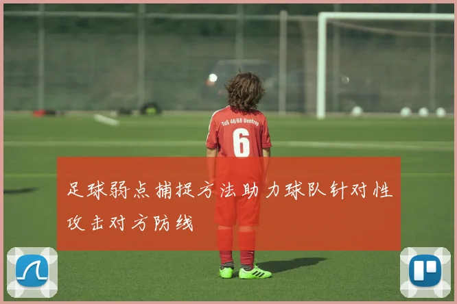 足球弱点捕捉方法助力球队针对性攻击对方防线