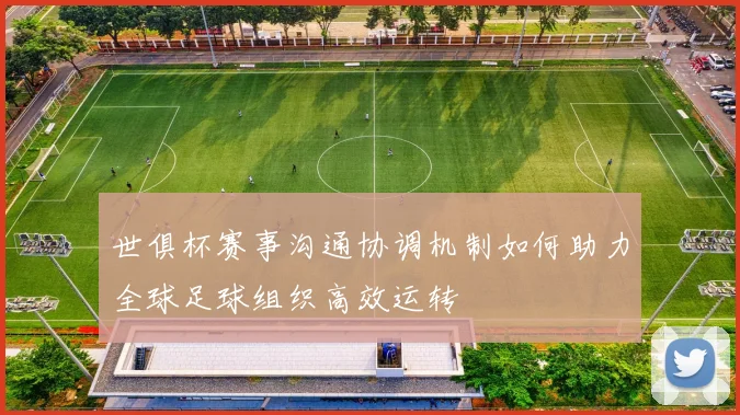 世俱杯赛事沟通协调机制如何助力全球足球组织高效运转