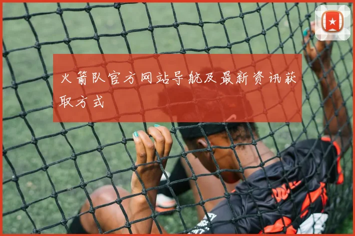 火箭队官方网站导航及最新资讯获取方式