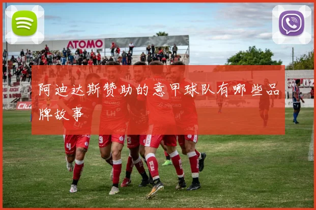 阿迪达斯赞助的意甲球队有哪些品牌故事